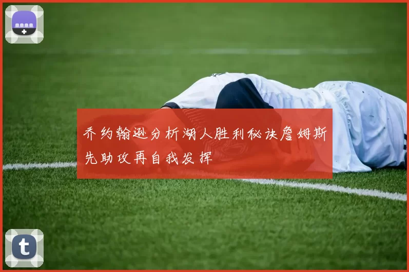 乔约翰逊分析湖人胜利秘诀詹姆斯先助攻再自我发挥