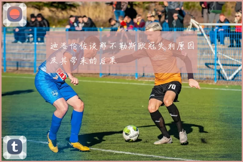 迪洛伦佐谈那不勒斯欧冠失利原因及其带来的后果