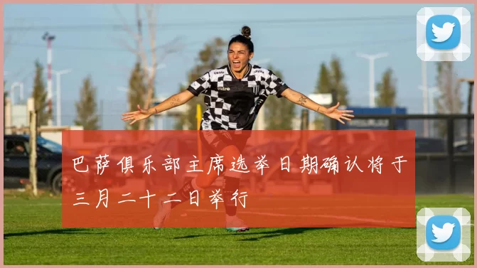 巴萨俱乐部主席选举日期确认将于三月二十二日举行