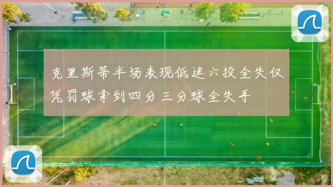 克里斯蒂半场表现低迷六投全失仅凭罚球拿到四分三分球全失手