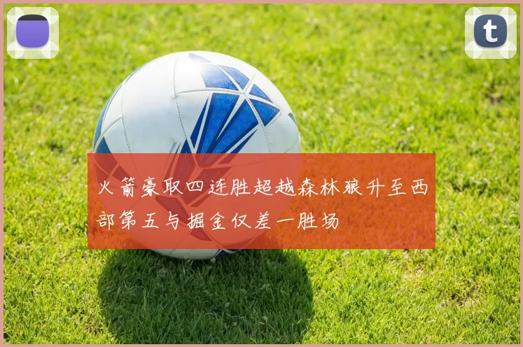 火箭豪取四连胜超越森林狼升至西部第五与掘金仅差一胜场