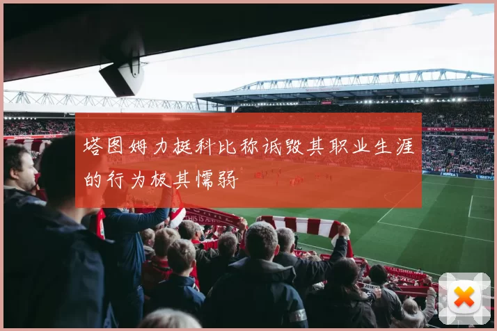 塔图姆力挺科比称诋毁其职业生涯的行为极其懦弱