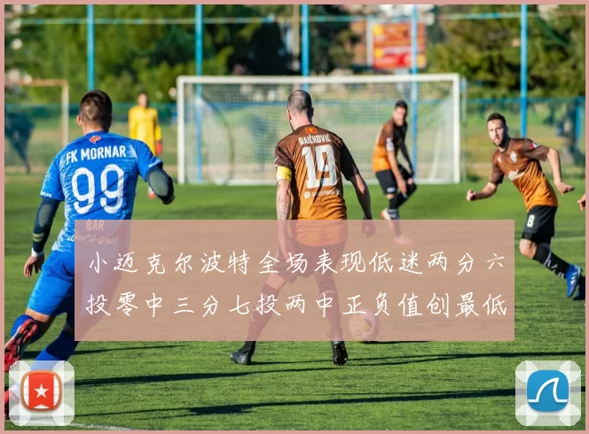 小迈克尔波特全场表现低迷两分六投零中三分七投两中正负值创最低纪录