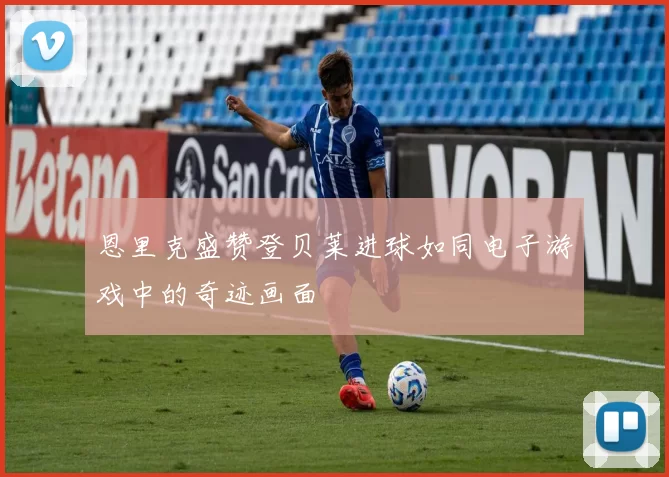 恩里克盛赞登贝莱进球如同电子游戏中的奇迹画面