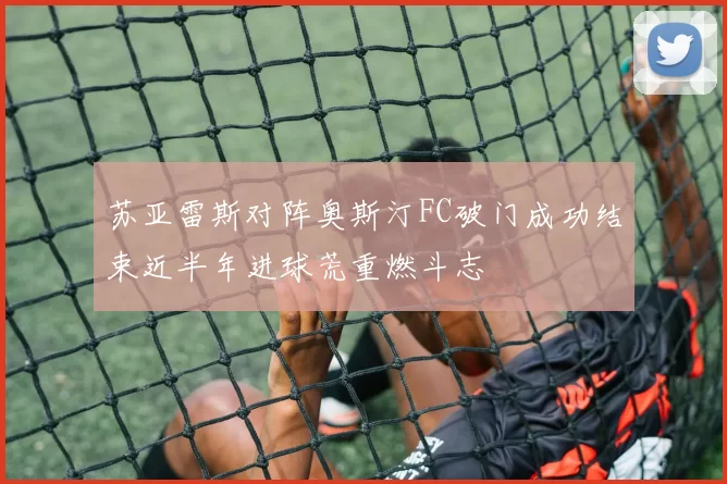 苏亚雷斯对阵奥斯汀FC破门成功结束近半年进球荒重燃斗志