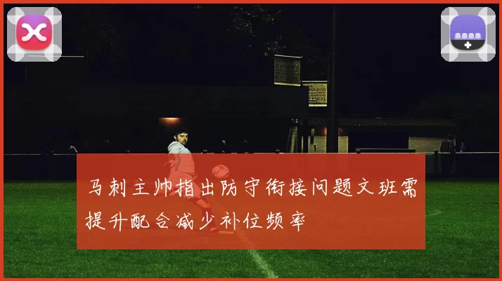 马刺主帅指出防守衔接问题文班需提升配合减少补位频率