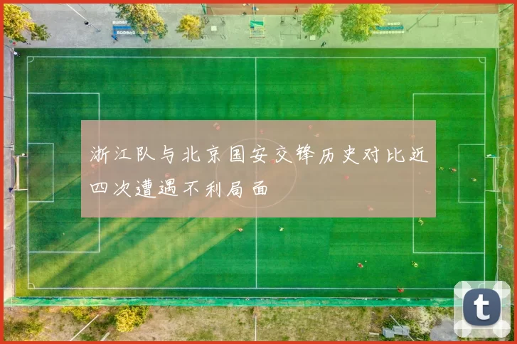 浙江队与北京国安交锋历史对比近四次遭遇不利局面