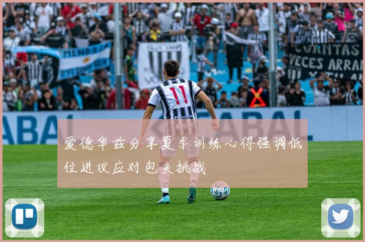 爱德华兹分享夏季训练心得强调低位进攻应对包夹挑战